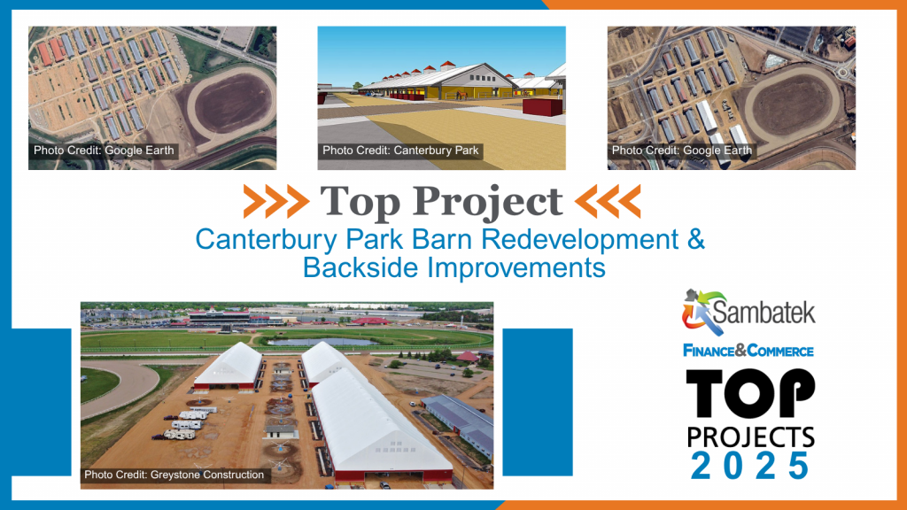 Top Project Canterbury Park Barn Redevelopment & Backside Improvements
Three photos – Photo Credit Google Earth, Greystone Construction and Canterbury Development. 
Photo of the Barns
Sambatek Logo. 
Finance & Commerce Logo – Top Projects 2025
